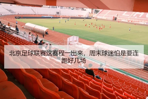 北京足球联赛这赛程一出来，周末球迷怕是要连跑好几场