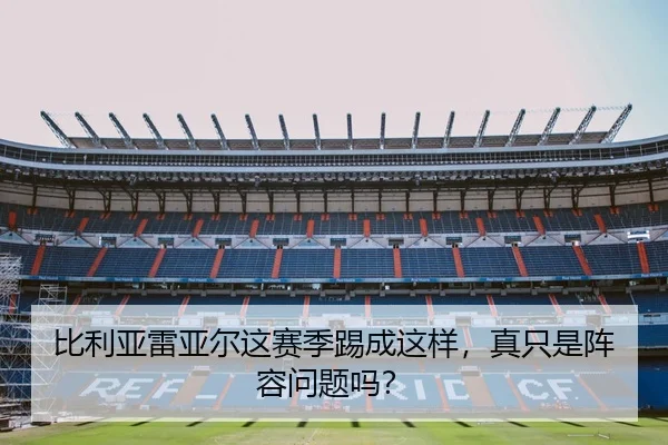 比利亚雷亚尔这赛季踢成这样，真只是阵容问题吗？