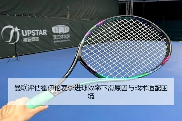 曼联评估霍伊伦赛季进球效率下滑原因与战术适配困境