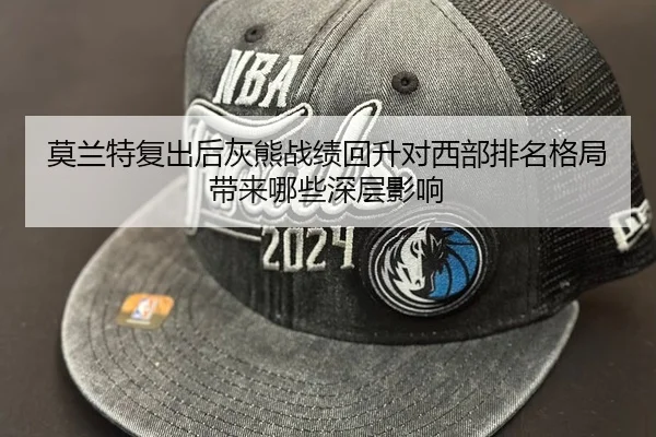 莫兰特复出后灰熊战绩回升对西部排名格局带来哪些深层影响