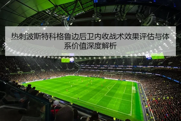 热刺波斯特科格鲁边后卫内收战术效果评估与体系价值深度解析