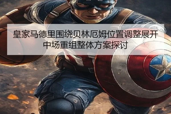 皇家马德里围绕贝林厄姆位置调整展开中场重组整体方案探讨