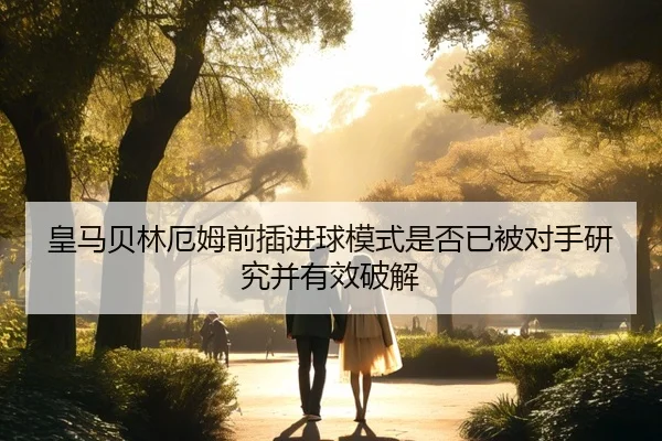 皇马贝林厄姆前插进球模式是否已被对手研究并有效破解