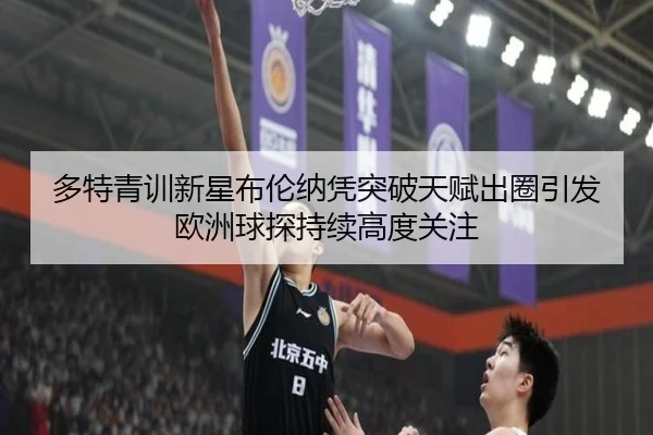 多特青训新星布伦纳凭突破天赋出圈引发欧洲球探持续高度关注