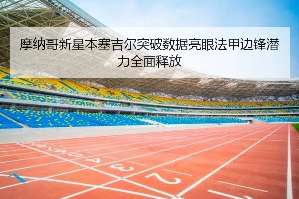 摩纳哥新星本塞吉尔突破数据亮眼法甲边锋潜力全面释放