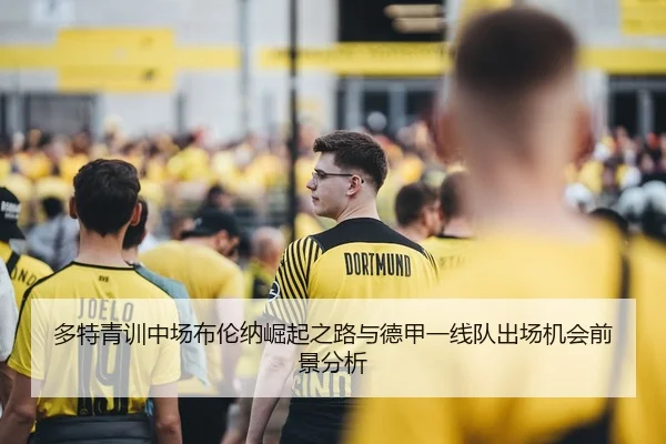 多特青训中场布伦纳崛起之路与德甲一线队出场机会前景分析