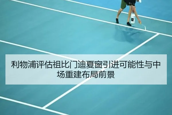 利物浦评估祖比门迪夏窗引进可能性与中场重建布局前景