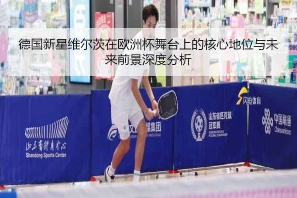 德国新星维尔茨在欧洲杯舞台上的核心地位与未来前景深度分析