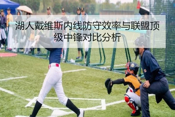 湖人戴维斯内线防守效率与联盟顶级中锋对比分析