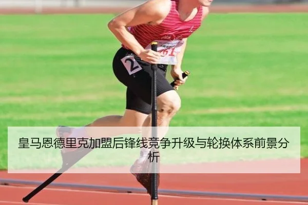 皇马恩德里克加盟后锋线竞争升级与轮换体系前景分析