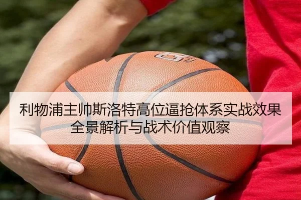 利物浦主帅斯洛特高位逼抢体系实战效果全景解析与战术价值观察