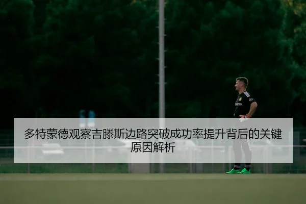 多特蒙德观察吉滕斯边路突破成功率提升背后的关键原因解析