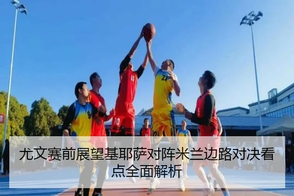 尤文赛前展望基耶萨对阵米兰边路对决看点全面解析