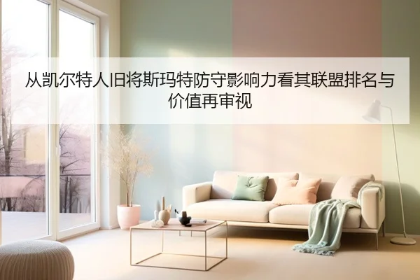 从凯尔特人旧将斯玛特防守影响力看其联盟排名与价值再审视