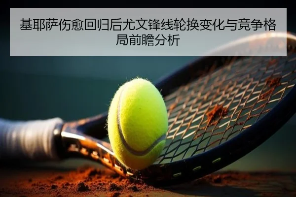 基耶萨伤愈回归后尤文锋线轮换变化与竞争格局前瞻分析