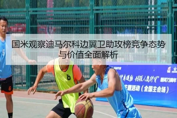 国米观察迪马尔科边翼卫助攻榜竞争态势与价值全面解析