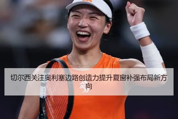 切尔西关注奥利塞边路创造力提升夏窗补强布局新方向