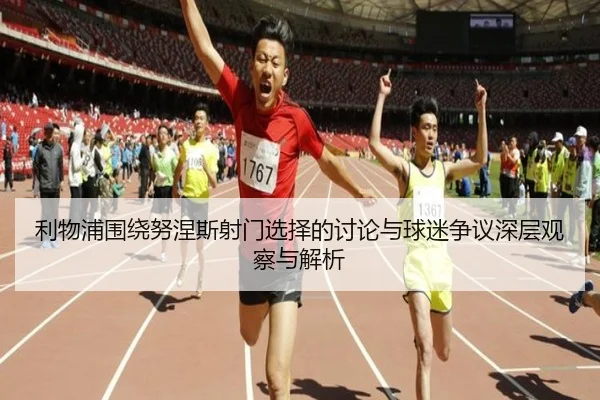 利物浦围绕努涅斯射门选择的讨论与球迷争议深层观察与解析