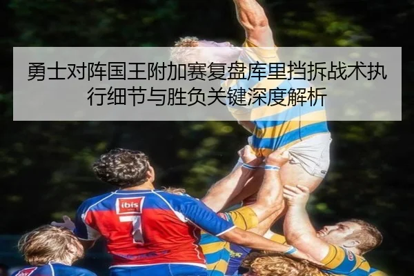 勇士对阵国王附加赛复盘库里挡拆战术执行细节与胜负关键深度解析