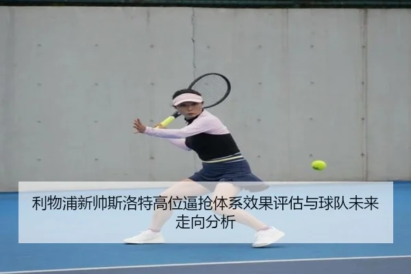 利物浦新帅斯洛特高位逼抢体系效果评估与球队未来走向分析