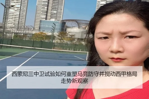 西蒙尼三中卫试验如何重塑马竞防守并搅动西甲格局走势新观察