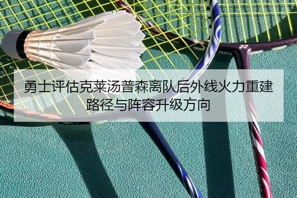 勇士评估克莱汤普森离队后外线火力重建路径与阵容升级方向