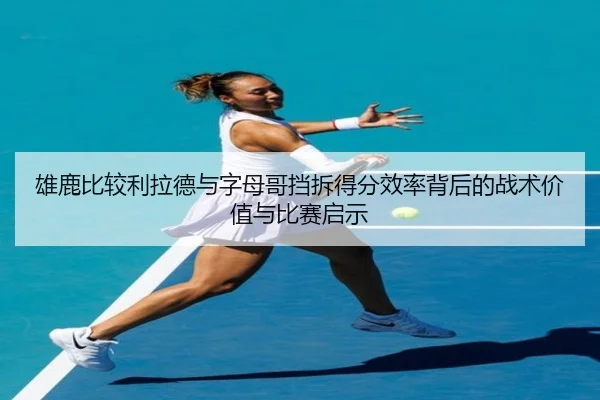 雄鹿比较利拉德与字母哥挡拆得分效率背后的战术价值与比赛启示