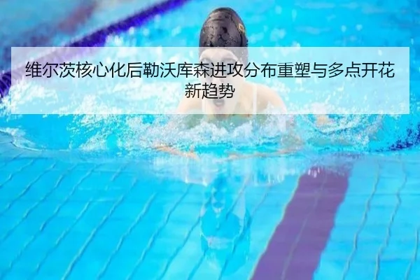 维尔茨核心化后勒沃库森进攻分布重塑与多点开花新趋势