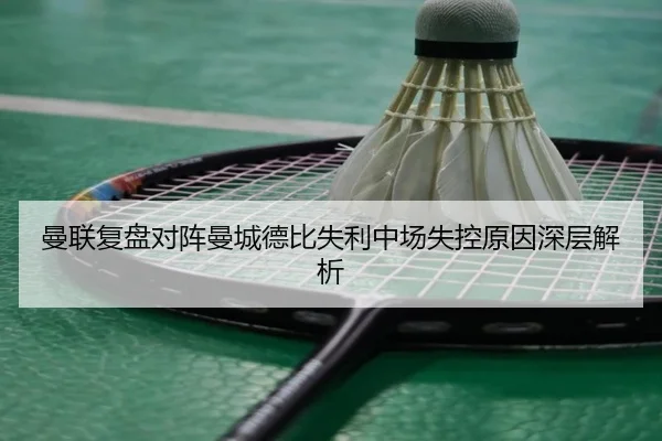 曼联复盘对阵曼城德比失利中场失控原因深层解析