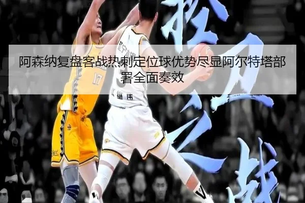 阿森纳复盘客战热刺定位球优势尽显阿尔特塔部署全面奏效
