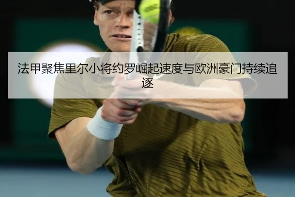 法甲聚焦里尔小将约罗崛起速度与欧洲豪门持续追逐