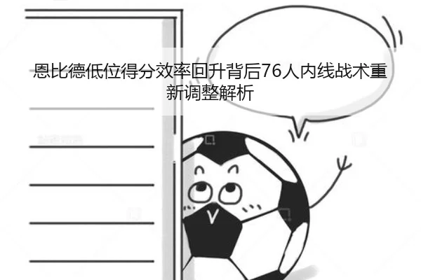 恩比德低位得分效率回升背后76人内线战术重新调整解析